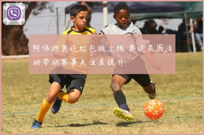 阿伟迎奥运红包版上线 奥运氛围活动带动赛事关注度提升