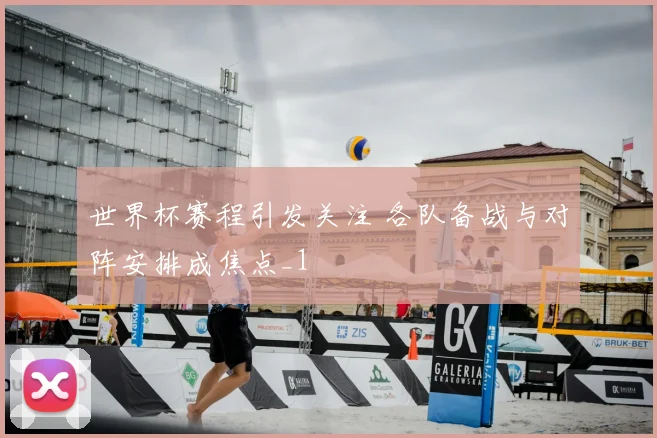 世界杯赛程引发关注 各队备战与对阵安排成焦点_1