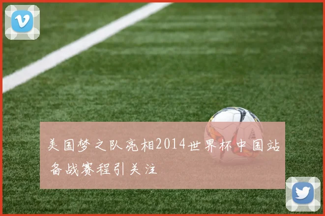美国梦之队亮相2014世界杯中国站 备战赛程引关注