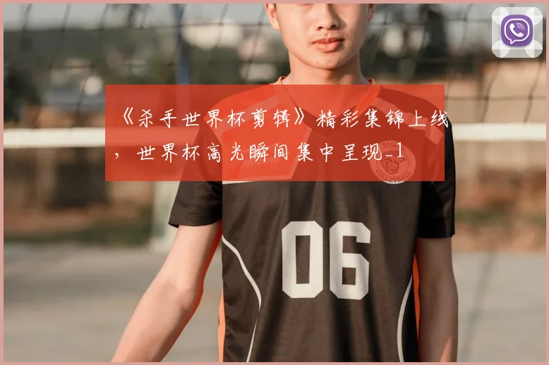 《杀手世界杯剪辑》精彩集锦上线,世界杯高光瞬间集中呈现_1