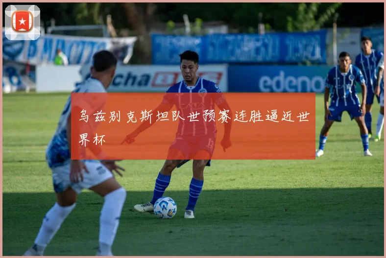 乌兹别克斯坦队世预赛连胜逼近世界杯