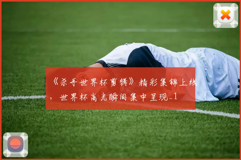 《杀手世界杯剪辑》精彩集锦上线,世界杯高光瞬间集中呈现_1