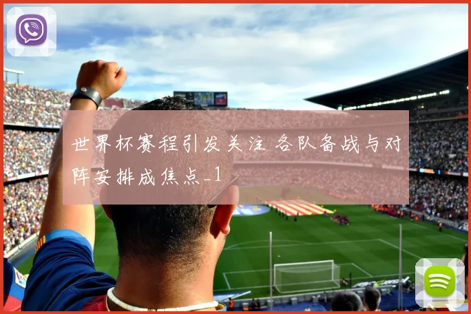 世界杯赛程引发关注 各队备战与对阵安排成焦点_1