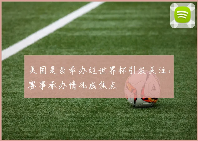 美国是否举办过世界杯引发关注,赛事承办情况成焦点