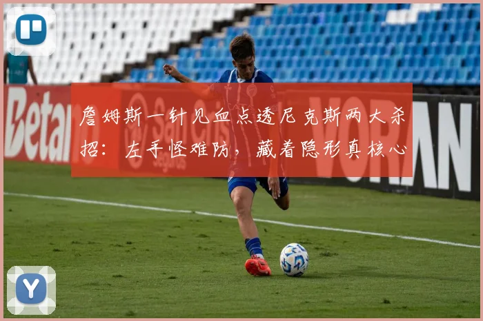 詹姆斯一针见血点透尼克斯两大杀招：左手怪难防，藏着隐形真核心