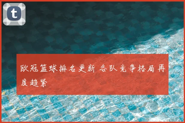 欧冠篮球排名更新 各队竞争格局再度趋紧